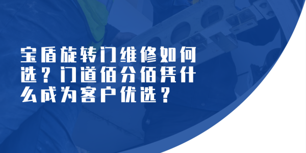 寶盾旋轉門維修如何選？門道佰分佰憑什么成為客戶優(yōu)選？（附真實客戶證言）