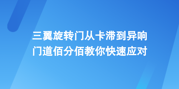 三翼旋轉門常見故障自救指南：從卡滯到異響，門道佰分佰教你快速應對